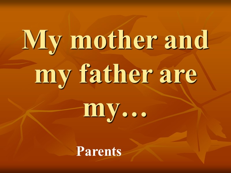 My mother and my father are my… Parents